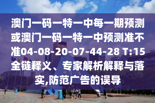 澳門一碼一特一中每一期預測或澳門一碼一特一中預測準不準04-08-20-07-44-28 T:15全鏈釋義、專家解析解釋與落實,防范廣告的誤導