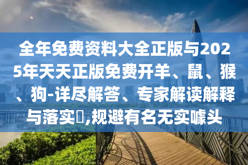 全年免費(fèi)資料大全正版與2025年天天正版免費(fèi)開羊、鼠、猴、狗-詳盡解答、專家解讀解釋與落實(shí)?,規(guī)避有名無(wú)實(shí)噱頭
