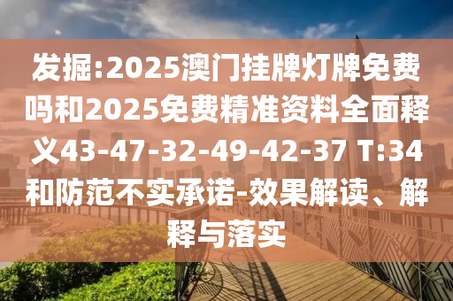 發掘:2025澳門掛牌燈牌免費嗎和2025免費精準資料全面釋義43-47-32-49-42-37 T:34和防范不實承諾-效果解讀、解釋與落實