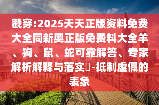 戳穿:2025天天正版資料免費大全同新奧正版免費料大全羊、狗、鼠、蛇可靠解答、專家解析解釋與落實?-抵制虛假的表象