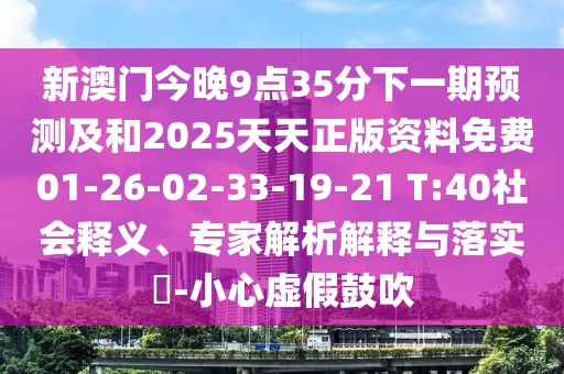 新澳門今晚9點(diǎn)35分下一期預(yù)測及和2025天天正版資料免費(fèi)01-26-02-33-19-21 T:40社會釋義、專家解析解釋與落實(shí)?-小心虛假鼓吹