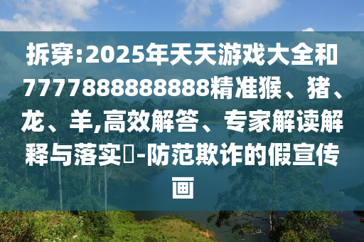 拆穿:2025年天天游戲大全和7777888888888精準猴、豬、龍、羊,高效解答、專家解讀解釋與落實?-防范欺詐的假宣傳畫