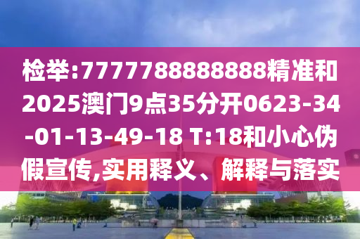 檢舉:7777788888888精準和2025澳門9點35分開0623-34-01-13-49-18 T:18和小心偽假宣傳,實用釋義、解釋與落實
