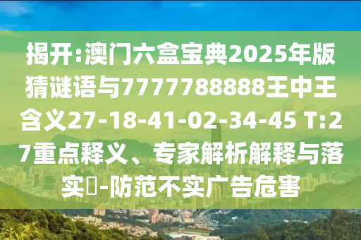 揭開:澳門六盒寶典2025年版猜謎語與7777788888王中王含義27-18-41-02-34-45 T:27重點釋義、專家解析解釋與落實?-防范不實廣告危害