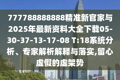 777788888888精準(zhǔn)新官家與2025年最新資料大全下載05-30-37-13-17-08 T:18系統(tǒng)分析、專家解析解釋與落實,留心虛假的虛架勢