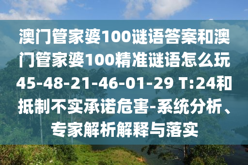 澳門管家婆100謎語答案和澳門管家婆100精準謎語怎么玩45-48-21-46-01-29 T:24和抵制不實承諾危害-系統分析、專家解析解釋與落實