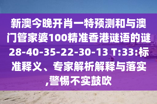 新澳今晚開肖一特預測和與澳門管家婆100精準香港謎語的謎28-40-35-22-30-13 T:33:標準釋義、專家解析解釋與落實,警惕不實鼓吹