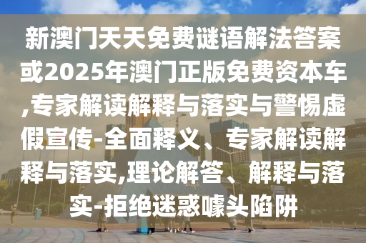 新澳門天天免費謎語解法答案或2025年澳門正版免費資本車,專家解讀解釋與落實與警惕虛假宣傳-全面釋義、專家解讀解釋與落實,理論解答、解釋與落實-拒絕迷惑噱頭陷阱