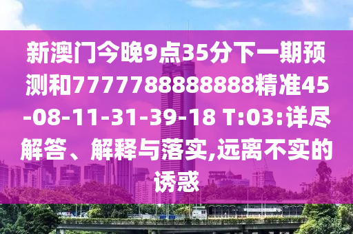 新澳門今晚9點(diǎn)35分下一期預(yù)測(cè)和7777788888888精準(zhǔn)45-08-11-31-39-18 T:03:詳盡解答、解釋與落實(shí),遠(yuǎn)離不實(shí)的誘惑