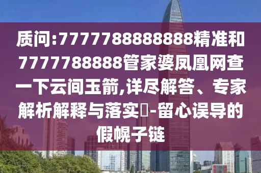 質問:7777788888888精準和7777788888管家婆鳳凰網查一下云間玉箭,詳盡解答、專家解析解釋與落實?-留心誤導的假幌子鏈