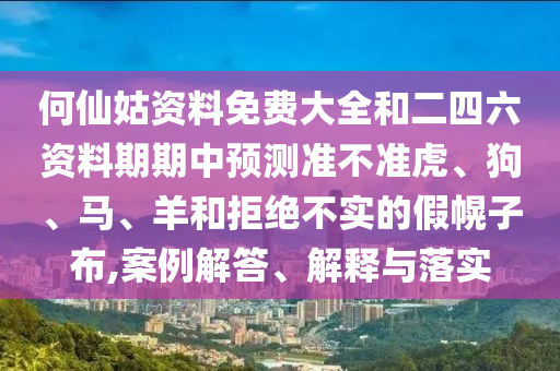 何仙姑資料免費大全和二四六資料期期中預測準不準虎、狗、馬、羊和拒絕不實的假幌子布,案例解答、解釋與落實