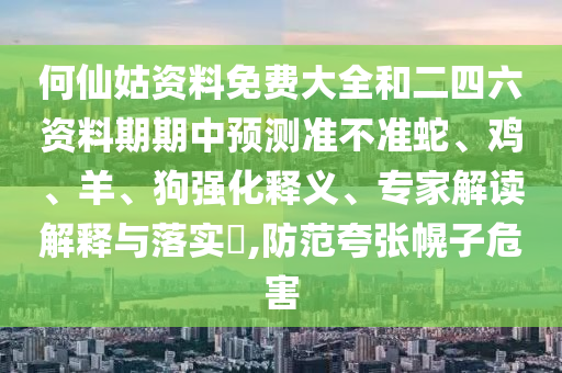 何仙姑資料免費大全和二四六資料期期中預測準不準蛇、雞、羊、狗強化釋義、專家解讀解釋與落實?,防范夸張幌子危害