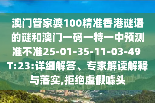 澳門管家婆100精準香港謎語的謎和澳門一碼一特一中預測準不準25-01-35-11-03-49 T:23:詳細解答、專家解讀解釋與落實,拒絕虛假噱頭