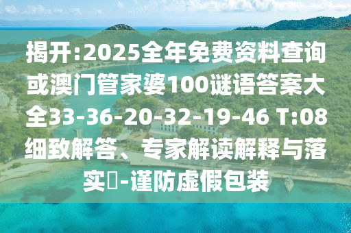 揭開:2025全年免費資料查詢或澳門管家婆100謎語答案大全33-36-20-32-19-46 T:08細致解答、專家解讀解釋與落實?-謹防虛假包裝