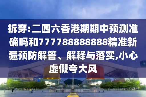 拆穿:二四六香港期期中預測準確嗎和777788888888精準新疆預防解答、解釋與落實,小心虛假夸大風