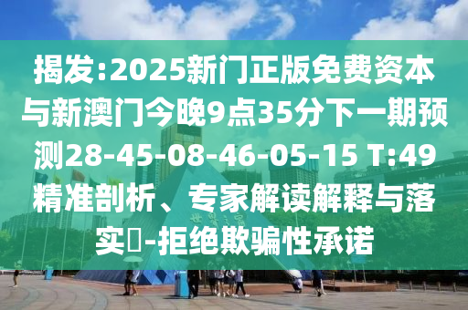 揭發:2025新門正版免費資本與新澳門今晚9點35分下一期預測28-45-08-46-05-15 T:49精準剖析、專家解讀解釋與落實?-拒絕欺騙性承諾