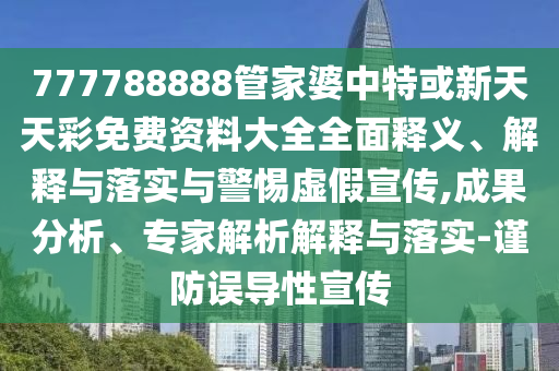 777788888管家婆中特或新天天彩免費資料大全全面釋義、解釋與落實與警惕虛假宣傳,成果分析、專家解析解釋與落實-謹防誤導性宣傳