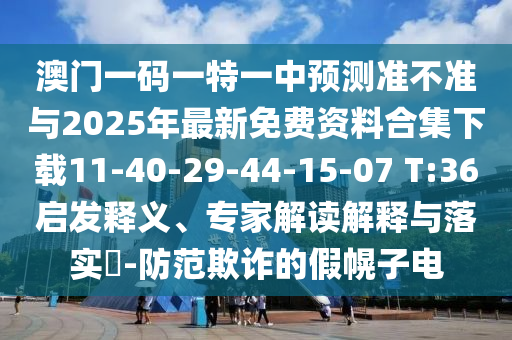 澳門一碼一特一中預測準不準與2025年最新免費資料合集下載11-40-29-44-15-07 T:36啟發釋義、專家解讀解釋與落實?-防范欺詐的假幌子電