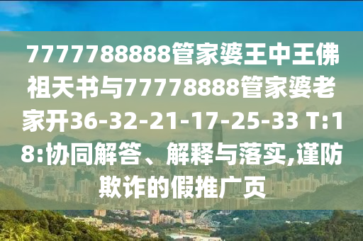 7777788888管家婆王中王佛祖天書與77778888管家婆老家開36-32-21-17-25-33 T:18:協同解答、解釋與落實,謹防欺詐的假推廣頁
