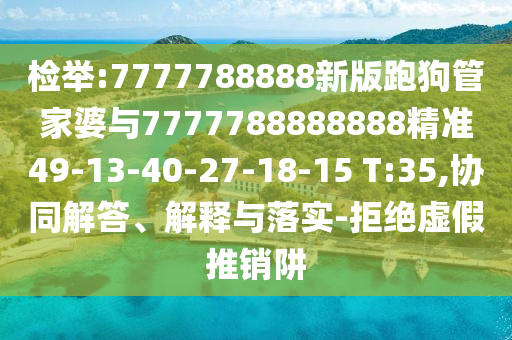 檢舉:7777788888新版跑狗管家婆與7777788888888精準49-13-40-27-18-15 T:35,協同解答、解釋與落實-拒絕虛假推銷阱