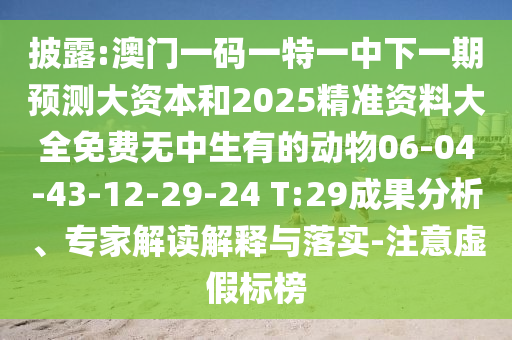 披露:澳門一碼一特一中下一期預(yù)測大資本和2025精準(zhǔn)資料大全免費(fèi)無中生有的動(dòng)物06-04-43-12-29-24 T:29成果分析、專家解讀解釋與落實(shí)-注意虛假標(biāo)榜