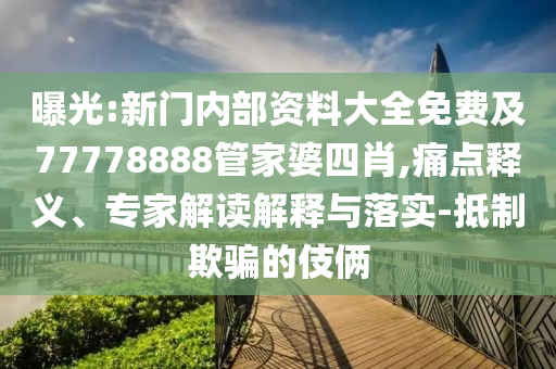 曝光:新門內部資料大全免費及77778888管家婆四肖,痛點釋義、專家解讀解釋與落實-抵制欺騙的伎倆