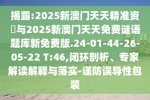 揭露:2025新澳門天天精準資枓與2025新澳門天天免費謎語題庫新免費版.24-01-44-26-05-22 T:46,閉環剖析、專家解讀解釋與落實-謹防誤導性包裝