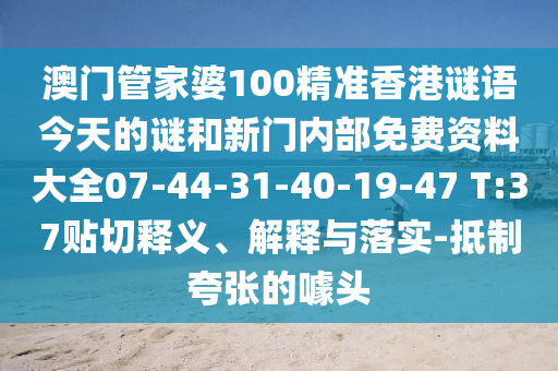澳門管家婆100精準香港謎語今天的謎和新門內部免費資料大全07-44-31-40-19-47 T:37貼切釋義、解釋與落實-抵制夸張的噱頭