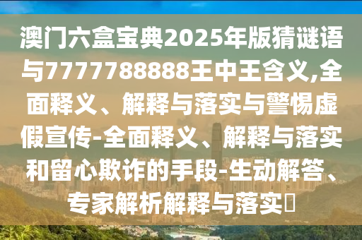 澳門六盒寶典2025年版猜謎語與7777788888王中王含義,全面釋義、解釋與落實與警惕虛假宣傳-全面釋義、解釋與落實和留心欺詐的手段-生動解答、專家解析解釋與落實?