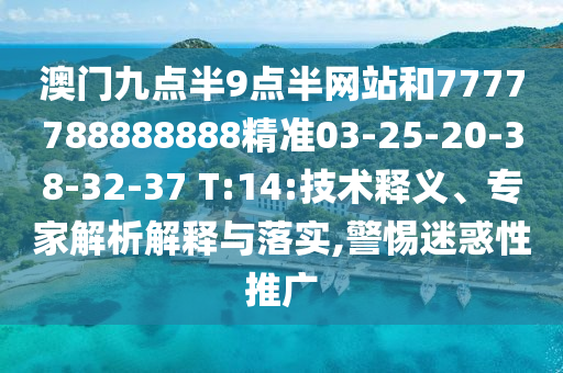 澳門九點半9點半網站和7777788888888精準03-25-20-38-32-37 T:14:技術釋義、專家解析解釋與落實,警惕迷惑性推廣