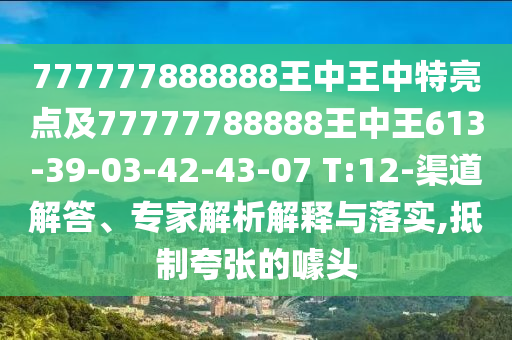 777777888888王中王中特亮點及77777788888王中王613-39-03-42-43-07 T:12-渠道解答、專家解析解釋與落實,抵制夸張的噱頭