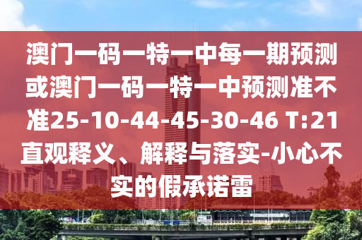 澳門一碼一特一中每一期預(yù)測(cè)或澳門一碼一特一中預(yù)測(cè)準(zhǔn)不準(zhǔn)25-10-44-45-30-46 T:21直觀釋義、解釋與落實(shí)-小心不實(shí)的假承諾雷