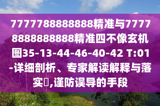7777788888888精準與77778888888888精準四不像玄機圖35-13-44-46-40-42 T:01-詳細剖析、專家解讀解釋與落實?,謹防誤導的手段
