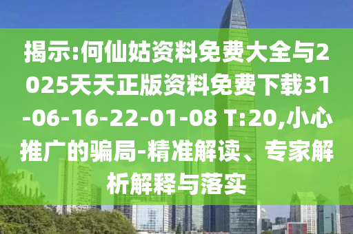 揭示:何仙姑資料免費大全與2025天天正版資料免費下載31-06-16-22-01-08 T:20,小心推廣的騙局-精準解讀、專家解析解釋與落實