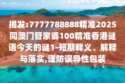 揭發(fā):7777788888精準2025同澳門管家婆100精準香港謎語今天的謎1-短期釋義、解釋與落實,謹防誤導性包裝