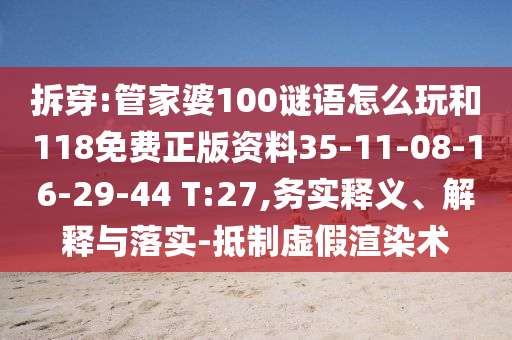 拆穿:管家婆100謎語怎么玩和118免費正版資料35-11-08-16-29-44 T:27,務實釋義、解釋與落實-抵制虛假渲染術
