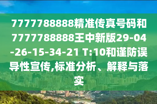 7777788888精準(zhǔn)傳真號(hào)碼和7777788888王中新版29-04-26-15-34-21 T:10和謹(jǐn)防誤導(dǎo)性宣傳,標(biāo)準(zhǔn)分析、解釋與落實(shí)