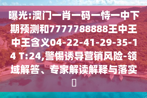 曝光:澳門一肖一碼一恃一中下期預(yù)測和7777788888王中王中王含義04-22-41-29-35-14 T:24,警惕誘導(dǎo)營銷風(fēng)險-領(lǐng)域解答、專家解讀解釋與落實?