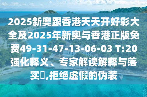 2025新奧跟香港天天開好彩大全及2025年新奧與香港正版免費49-31-47-13-06-03 T:20強化釋義、專家解讀解釋與落實?,拒絕虛假的偽裝
