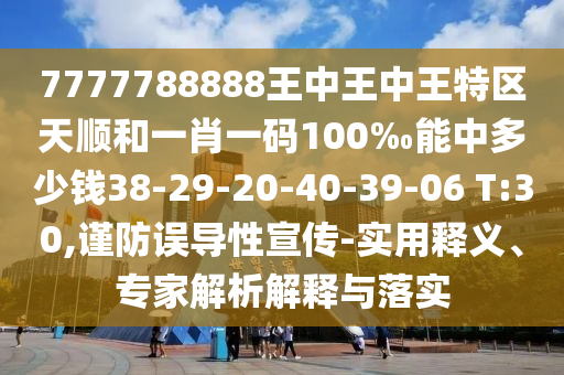 7777788888王中王中王特區(qū)天順和一肖一碼100‰能中多少錢38-29-20-40-39-06 T:30,謹防誤導(dǎo)性宣傳-實用釋義、專家解析解釋與落實