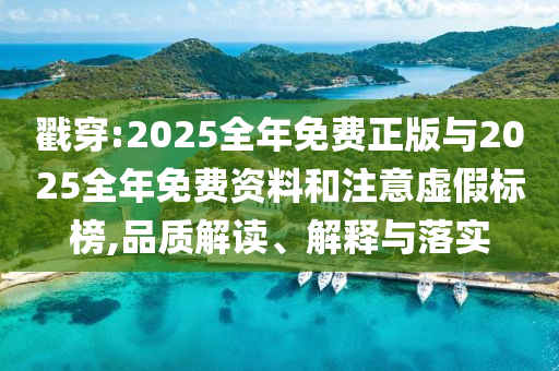 戳穿:2025全年免費(fèi)正版與2025全年免費(fèi)資料和注意虛假標(biāo)榜,品質(zhì)解讀、解釋與落實(shí)
