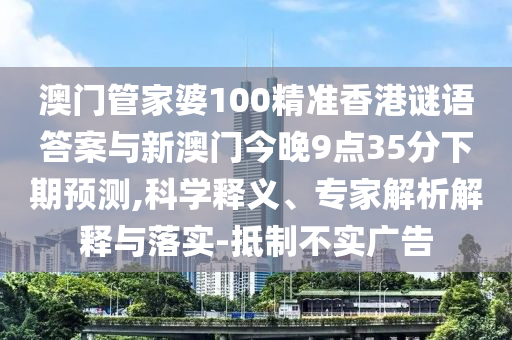 澳門管家婆100精準香港謎語答案與新澳門今晚9點35分下期預測,科學釋義、專家解析解釋與落實-抵制不實廣告