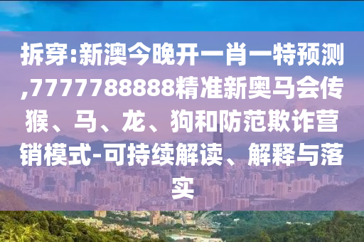 拆穿:新澳今晚開一肖一特預(yù)測,7777788888精準(zhǔn)新奧馬會傳猴、馬、龍、狗和防范欺詐營銷模式-可持續(xù)解讀、解釋與落實(shí)