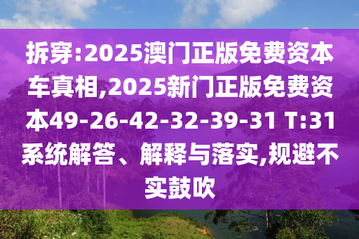 拆穿:2025澳門正版免費資本車真相,2025新門正版免費資本49-26-42-32-39-31 T:31系統解答、解釋與落實,規避不實鼓吹