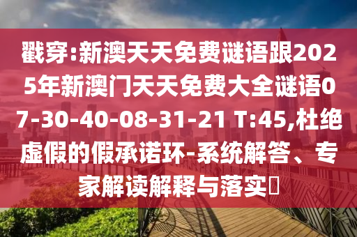 戳穿:新澳天天免費謎語跟2025年新澳門天天免費大全謎語07-30-40-08-31-21 T:45,杜絕虛假的假承諾環-系統解答、專家解讀解釋與落實?