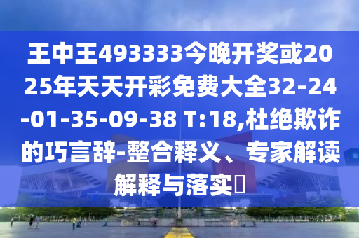 王中王493333今晚開獎或2025年天天開彩免費大全32-24-01-35-09-38 T:18,杜絕欺詐的巧言辭-整合釋義、專家解讀解釋與落實?