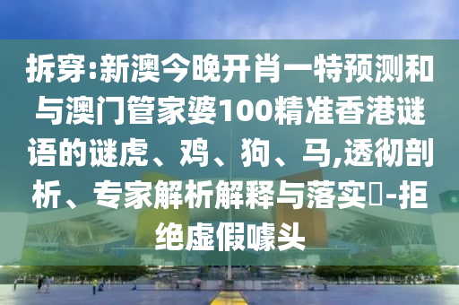 拆穿:新澳今晚開肖一特預(yù)測和與澳門管家婆100精準香港謎語的謎虎、雞、狗、馬,透徹剖析、專家解析解釋與落實?-拒絕虛假噱頭