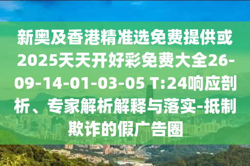 新奧及香港精準選免費提供或2025天天開好彩免費大全26-09-14-01-03-05 T:24響應剖析、專家解析解釋與落實-抵制欺詐的假廣告圈