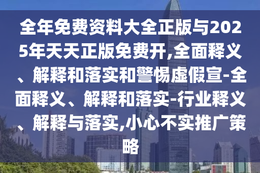 全年免費(fèi)資料大全正版與2025年天天正版免費(fèi)開,全面釋義、解釋和落實(shí)和警惕虛假宣-全面釋義、解釋和落實(shí)-行業(yè)釋義、解釋與落實(shí),小心不實(shí)推廣策略