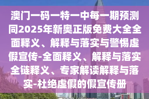 澳門一碼一特一中每一期預(yù)測(cè)同2025年新奧正版免費(fèi)大全全面釋義、解釋與落實(shí)與警惕虛假宣傳-全面釋義、解釋與落實(shí)全鏈釋義、專家解讀解釋與落實(shí)-杜絕虛假的假宣傳冊(cè)